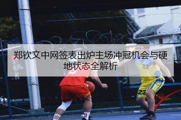 郑钦文中网签表出炉主场冲冠机会与硬地状态全解析